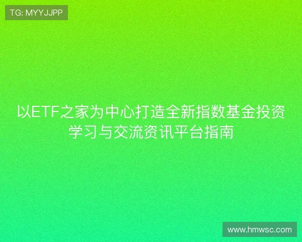 以ETF之家为中心打造全新指数基金投资学习与交流资讯平台指南