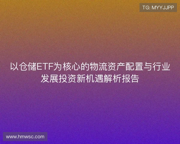 以仓储ETF为核心的物流资产配置与行业发展投资新机遇解析报告